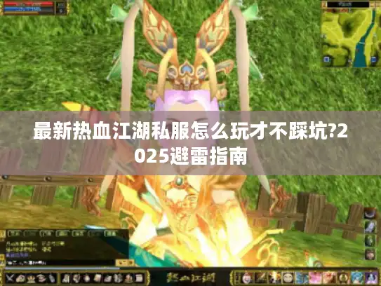 最新热血江湖私服怎么玩才不踩坑?2025避雷指南 最新热血江湖私服怎么玩才不踩坑?2025避雷指南