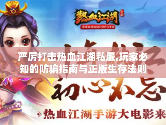 严厉打击热血江湖私服,玩家必知的防骗指南与正版生存法则 严厉打击热血江湖私服,玩家必知的防骗指南与正版生存法则