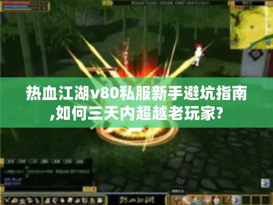 热血江湖v80私服新手避坑指南,如何三天内超越老玩家? 热血江湖v80私服新手避坑指南,如何三天内超越老玩家?