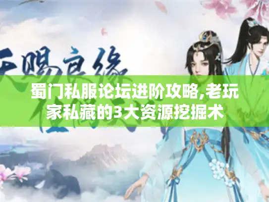 蜀门私服论坛进阶攻略,老玩家私藏的3大资源挖掘术