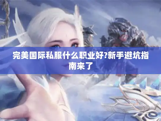 完美国际私服什么职业好?新手避坑指南来了