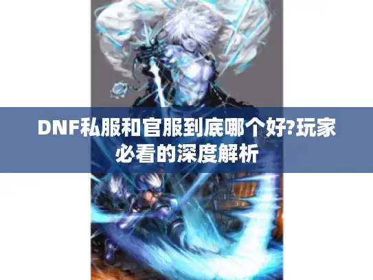 DNF私服和官服到底哪个好?玩家必看的深度解析 DNF私服和官服到底哪个好?玩家必看的深度解析