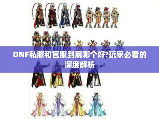 DNF私服和官服到底哪个好?玩家必看的深度解析 DNF私服和官服到底哪个好?玩家必看的深度解析