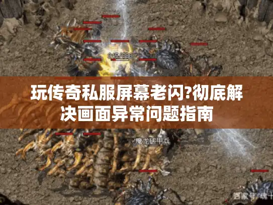 玩传奇私服屏幕老闪?彻底解决画面异常问题指南