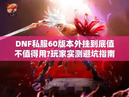 DNF私服60版本外挂到底值不值得用?玩家实测避坑指南