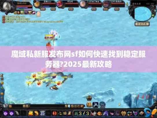 魔域私新服发布网sf如何快速找到稳定服务器?2025最新攻略