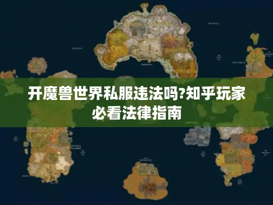 开魔兽世界私服违法吗?知乎玩家必看法律指南 开魔兽世界私服违法吗?知乎玩家必看法律指南