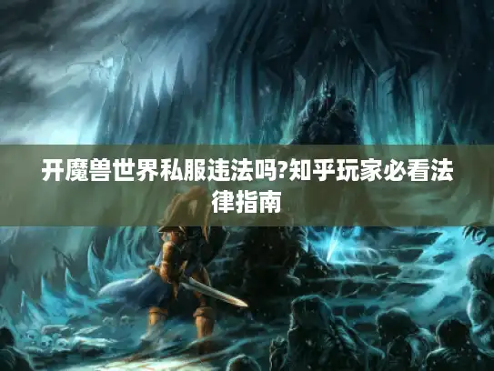 开魔兽世界私服违法吗?知乎玩家必看法律指南 开魔兽世界私服违法吗?知乎玩家必看法律指南