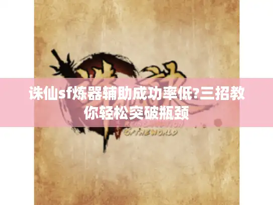 诛仙sf炼器辅助成功率低?三招教你轻松突破瓶颈
