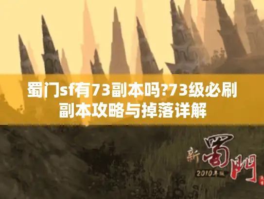 蜀门sf有73副本吗?73级必刷副本攻略与掉落详解