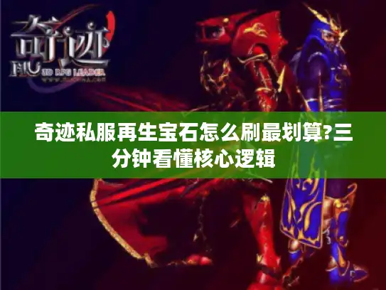 奇迹私服再生宝石怎么刷最划算?三分钟看懂核心逻辑