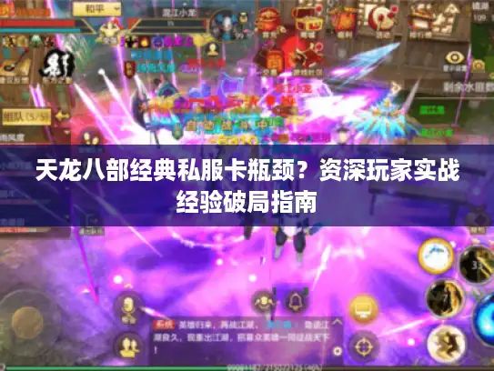 天龙八部经典私服卡瓶颈？资深玩家实战经验破局指南