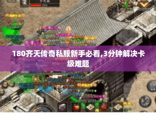 180齐天传奇私服新手必看,3分钟解决卡级难题