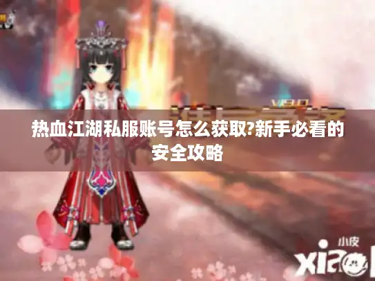 热血江湖私服账号怎么获取?新手必看的安全攻略