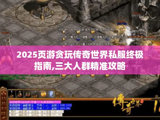 2025页游贪玩传奇世界私服终极指南,三大人群精准攻略