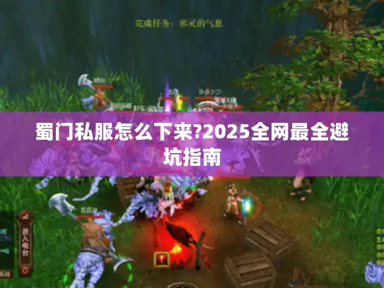 蜀门私服怎么下来?2025全网最全避坑指南