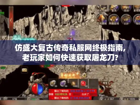 仿盛大复古传奇私服网终极指南,老玩家如何快速获取屠龙刀?