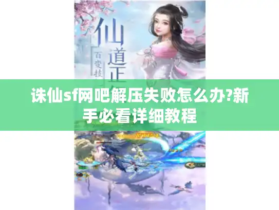 诛仙sf网吧解压失败怎么办?新手必看详细教程