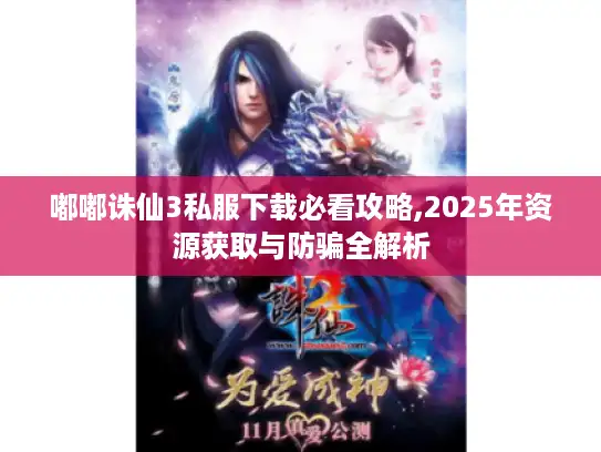 嘟嘟诛仙3私服下载必看攻略,2025年资源获取与防骗全解析 嘟嘟诛仙3私服下载必看攻略,2025年资源获取与防骗全解析