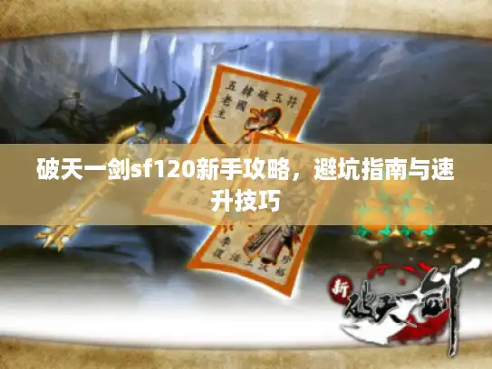 破天一剑sf120新手攻略,避坑指南与速升技巧 破天一剑sf120新手攻略,避坑指南与速升技巧