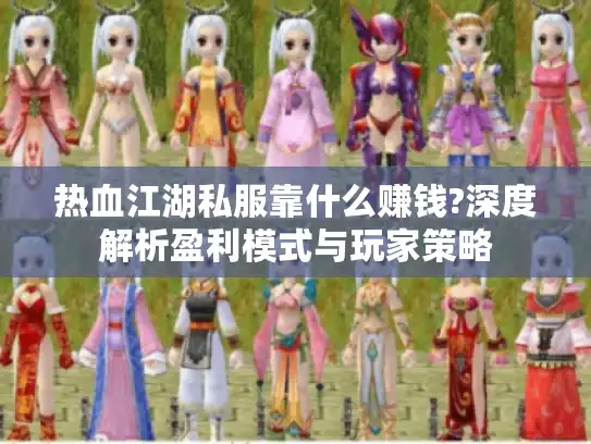 热血江湖私服靠什么赚钱?深度解析盈利模式与玩家策略