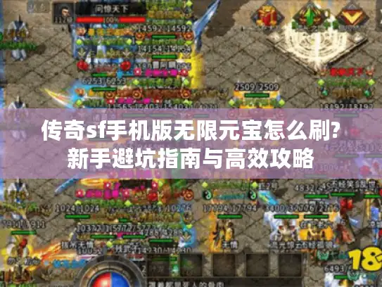 传奇sf手机版无限元宝怎么刷?新手避坑指南与高效攻略 传奇sf手机版无限元宝怎么刷?新手避坑指南与高效攻略