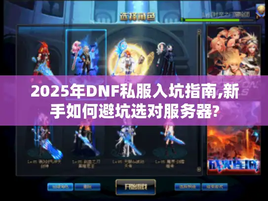 2025年DNF私服入坑指南,新手如何避坑选对服务器?