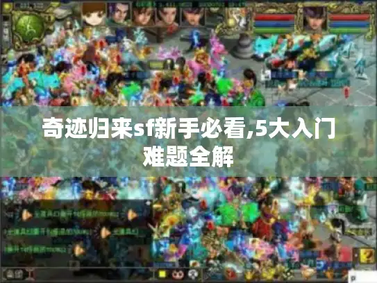 奇迹归来sf新手必看,5大入门难题全解