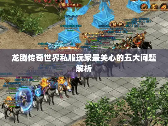 龙腾传奇世界私服玩家最关心的五大问题解析