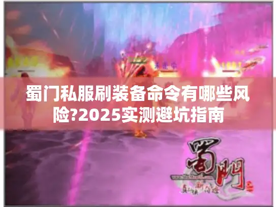 蜀门私服刷装备命令有哪些风险?2025实测避坑指南