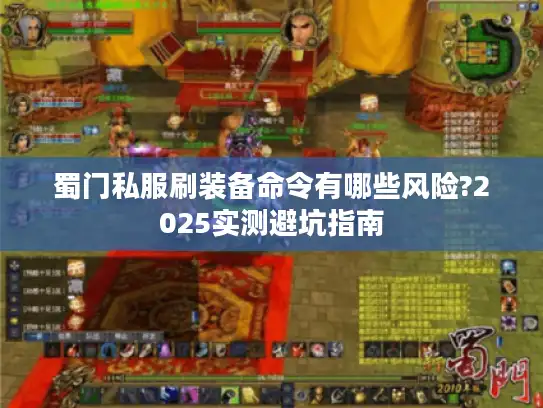 蜀门私服刷装备命令有哪些风险?2025实测避坑指南