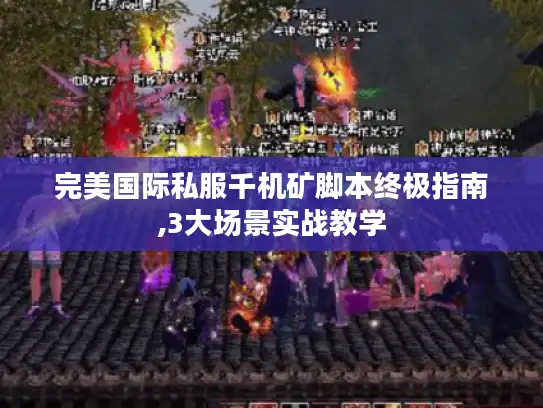 完美国际私服千机矿脚本终极指南,3大场景实战教学 完美国际私服千机矿脚本终极指南,3大场景实战教学