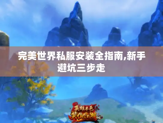 完美世界私服安装全指南,新手避坑三步走