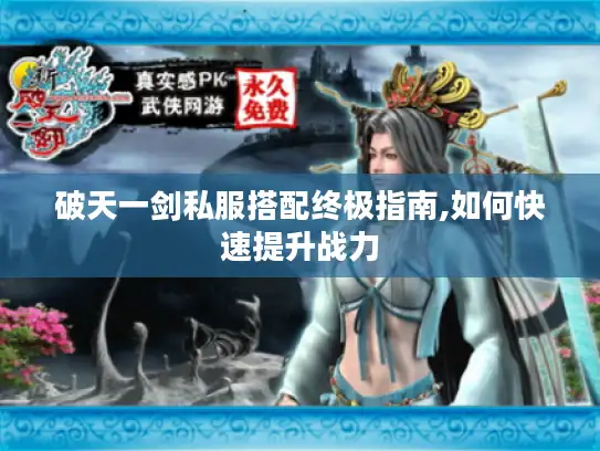 破天一剑私服搭配终极指南,如何快速提升战力 破天一剑私服搭配终极指南,如何快速提升战力