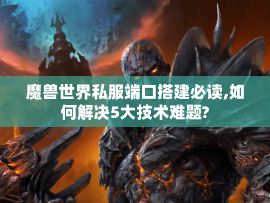 魔兽世界私服端口搭建必读,如何解决5大技术难题? 魔兽世界私服端口搭建必读,如何解决5大技术难题?