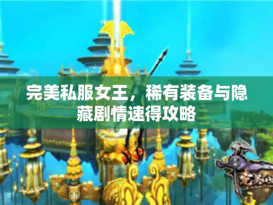 完美私服女王，稀有装备与隐藏剧情速得攻略