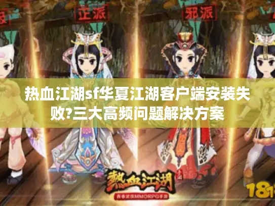 热血江湖sf华夏江湖客户端安装失败?三大高频问题解决方案
