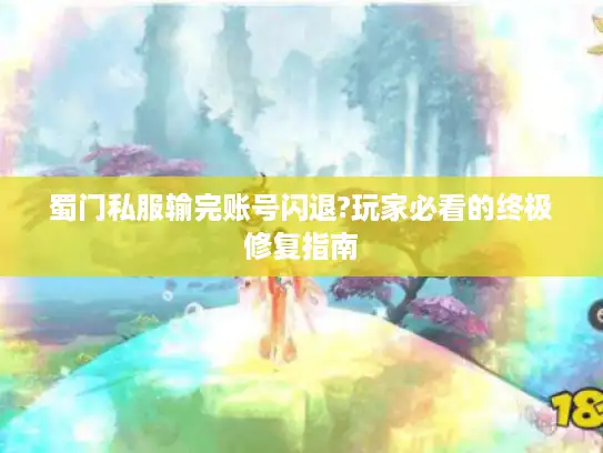 蜀门私服输完账号闪退?玩家必看的终极修复指南