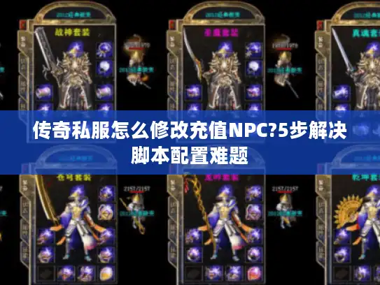 传奇私服怎么修改充值NPC?5步解决脚本配置难题 传奇私服怎么修改充值NPC?5步解决脚本配置难题