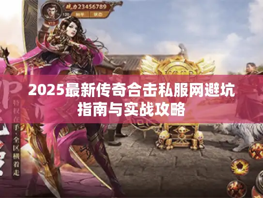 2025最新传奇合击私服网避坑指南与实战攻略 2025最新传奇合击私服网避坑指南与实战攻略