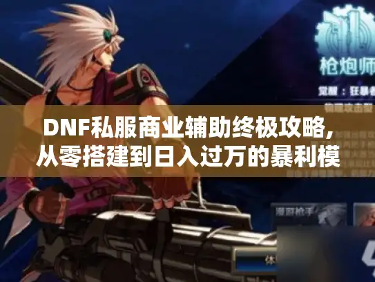 DNF私服商业辅助终极攻略,从零搭建到日入过万的暴利模式