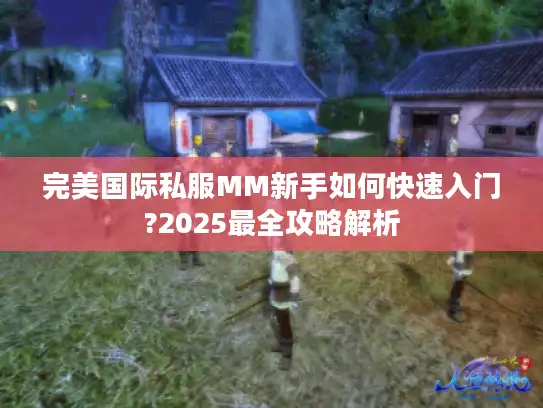 完美国际私服MM新手如何快速入门?2025最全攻略解析
