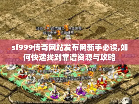 sf999传奇网站发布网新手必读,如何快速找到靠谱资源与攻略