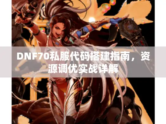 DNF70私服代码搭建指南，资源调优实战详解