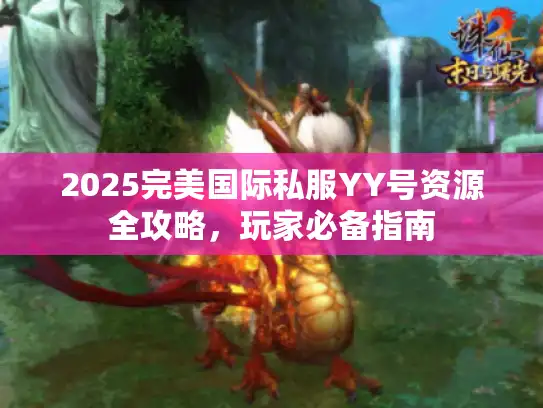 2025完美国际私服YY号资源全攻略，玩家必备指南
