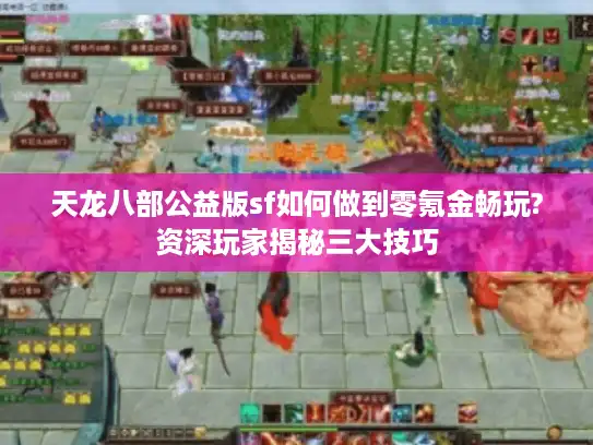 天龙八部公益版sf如何做到零氪金畅玩?资深玩家揭秘三大技巧