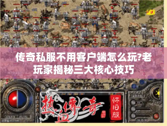传奇私服不用客户端怎么玩?老玩家揭秘三大核心技巧 传奇私服不用客户端怎么玩?老玩家揭秘三大核心技巧
