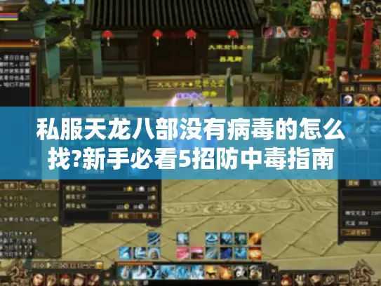 私服天龙八部没有病毒的怎么找?新手必看5招防中毒指南