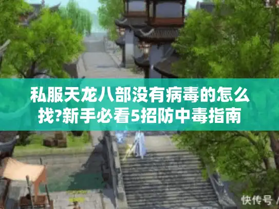 私服天龙八部没有病毒的怎么找?新手必看5招防中毒指南