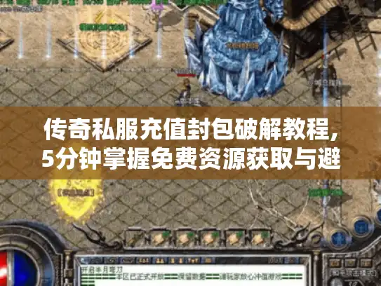 传奇私服充值封包破解教程,5分钟掌握免费资源获取与避坑指南 传奇私服充值封包破解教程,5分钟掌握免费资源获取与避坑指南